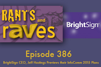 Rants and rAVes — Episode 386: InfoComm 2015 Special Podcast: BrightSign CEO, Jeff Hastings Previews their InfoComm 2015 Plans