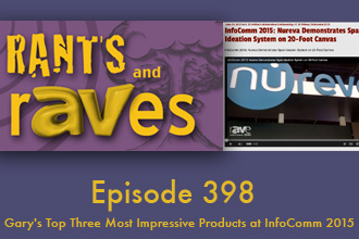 Rants and rAVes — Episode 398: Gary’s Top Three Most Impressive Products at InfoComm 2015