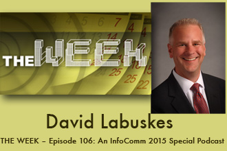 THE WEEK – Episode 106: An InfoComm 2015 Special Podcast: InfoComm CEO David Labuskes