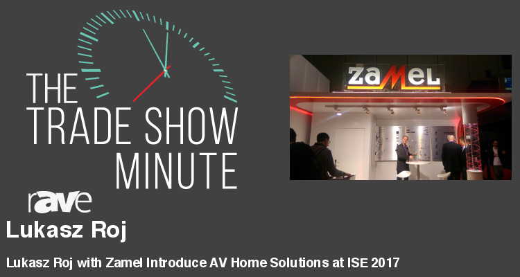 The Trade Show Minute — Episode 83: Lukasz Roj with Zamel Introduce AV Home Solutions at ISE 2017