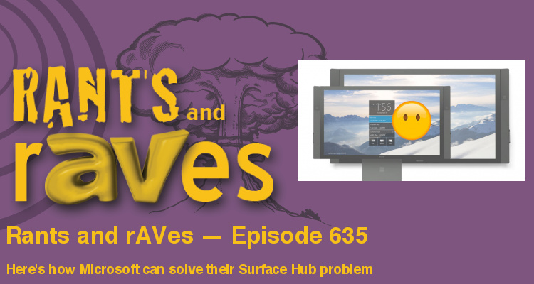 Rants and rAVes — Episode 635: Here’s how Microsoft can solve their Surface Hub problem