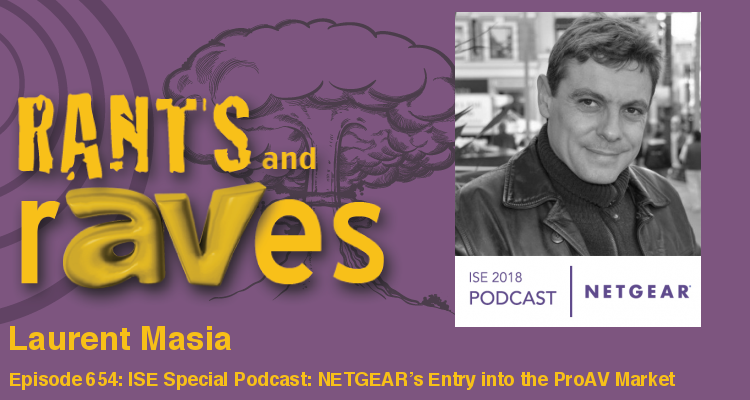 Rants and rAVes — Episode 654: ISE Special Podcast: NETGEAR’s Entry into the ProAV Market Will Help Everyone