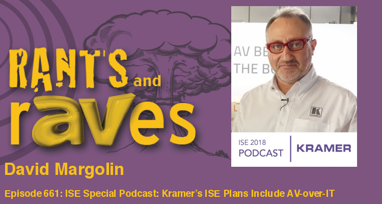 Rants and rAVes — Episode 661: ISE Special Podcast: Kramer’s ISE Plans Include More AV-over-IT, More Kramer Control and, Well, Listen