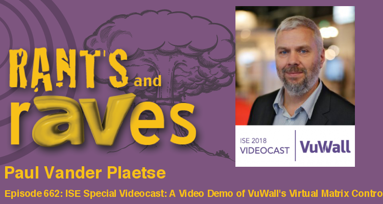 Rants and rAVes — Episode 662: ISE Special Videocast: A Video Demo of VuWall’s Universal AV-over-IP Virtual Matrix Controller