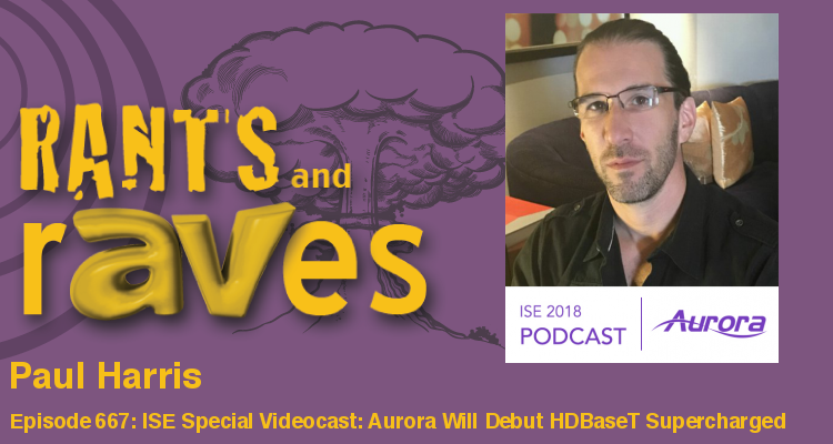 Rants and rAVes — Episode 667: ISE Special Videocast: Aurora Will Debut HDBaseT Supercharged at ISE