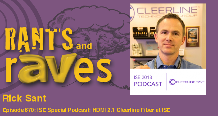 Rants and rAVes — Episode 670: ISE Special Podcast: HDMI 2.1 Means Cleerline Fiber Could Explode in Growth