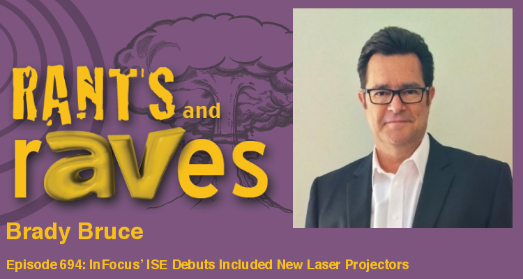 Rants and rAVes — Episode 694: InFocus’ ISE Debuts Included New Laser Projectors and 4K Version of PixelNet