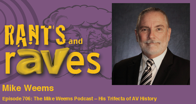 Rants and rAVes — Episode 706: The Mike Weems Podcast – His Trifecta of AV History