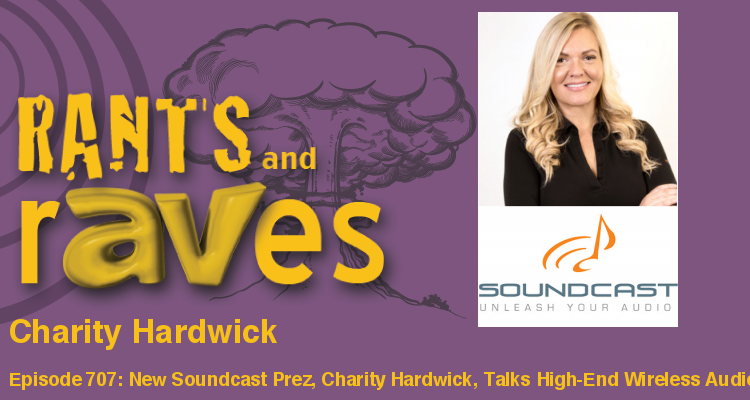 Rants and rAVes — Episode 707: New Soundcast Prez, Charity Hardwick, Talks High-End Wireless Audio