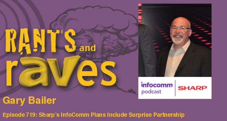 Rants and rAVes — Episode 719: Sharp’s InfoComm Plans Include Surprise Partnership – It’s All About Collaboration, 4K and 8K