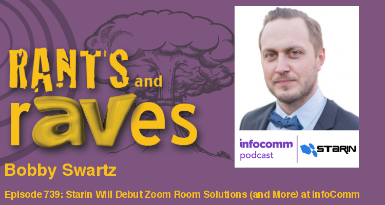 Rants and rAVes — Episode 739: Starin Will Debut Zoom Room Solutions (and More) at InfoComm