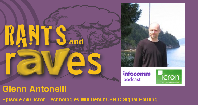 Rants and rAVes — Episode 740: Icron Technologies Will Be at InfoComm with Both SDVoE 10G AV-over-IP and Will Debut USB-C Signal Routing