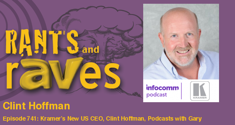 Rants and rAVes — Episode 741: Kramer’s New US CEO, Clint Hoffman, Podcasts with Gary — All About InfoComm