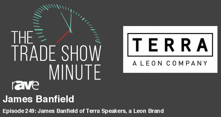 The Trade Show Minute — Episode 249: James Banfield of Terra Speakers, a Leon Brand