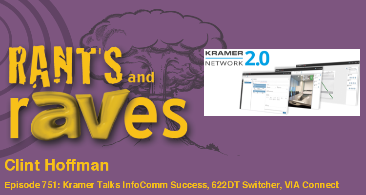 Rants and rAVes — Episode 751: Kramer Talks InfoComm Success, 622DT Switcher, VIA Connect PLUS and Kramer Network