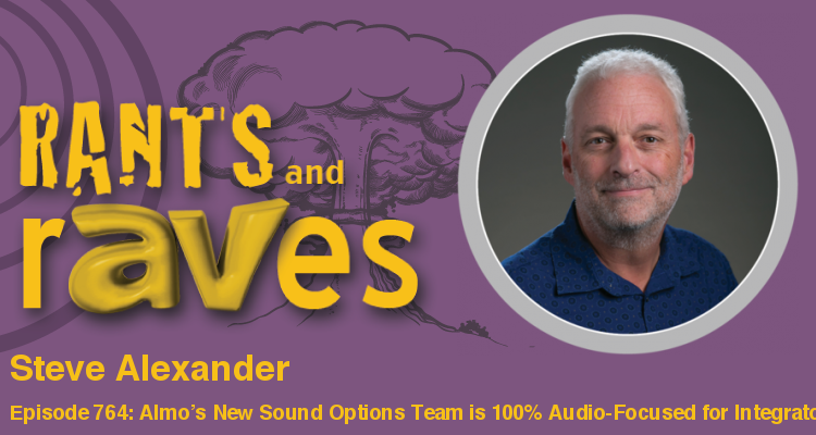 Rants and rAVes — Episode 764: Almo’s New Sound Options Team is 100% Audio-Focused for the Integrator