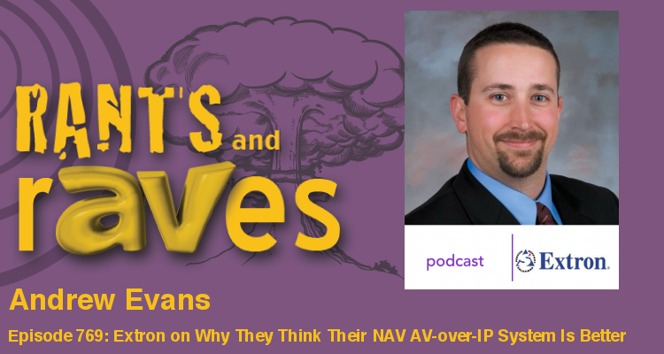 Rants and rAVes — Episode 769: Want to Hear FROM Extron on Why They Think Their NAV AV-over-IP System is Better?