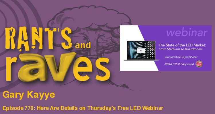 Rants and rAVes — Episode 770: Here Are Details on Thursday’s Free LED Webinar