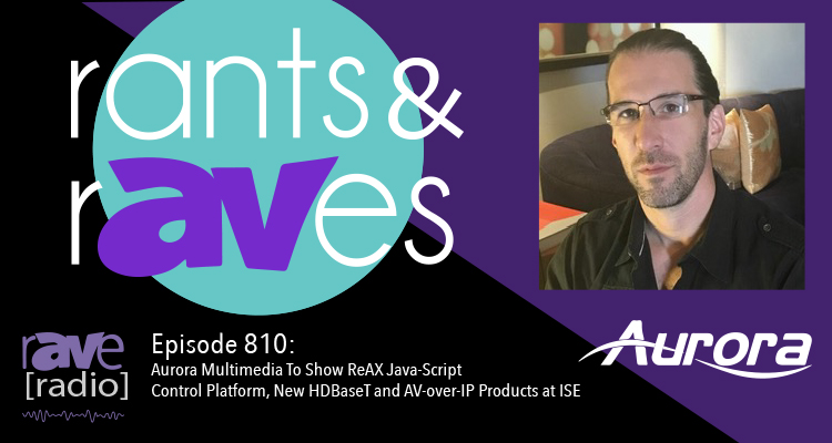 Rants and rAVes — Episode 810: Aurora Multimedia To Show ReAX Java-Script Control Platform, New HDBaseT and AV-over-IP Products at ISE