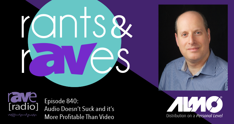 Rants and rAVes — Episode 840: Audio Does Not Suck – And, It’s More Profitable Than Video