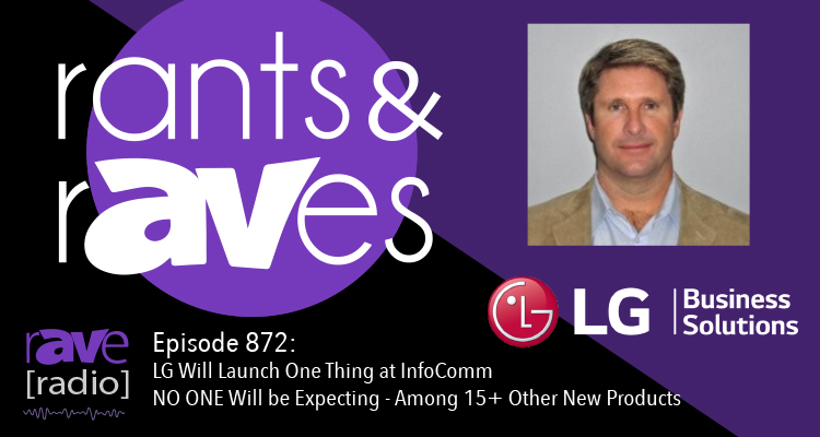 Rants and rAVes — Episode 872: LG Will Launch One Thing at InfoComm NO ONE Will be Expecting – Among 15+ Other New Products