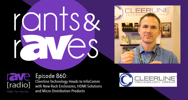 Rants and rAVes — Episode 860: Cleerline Technology Heads to InfoComm with New Rack Enclosures, HDMI Solutions and Micro Distribution Products