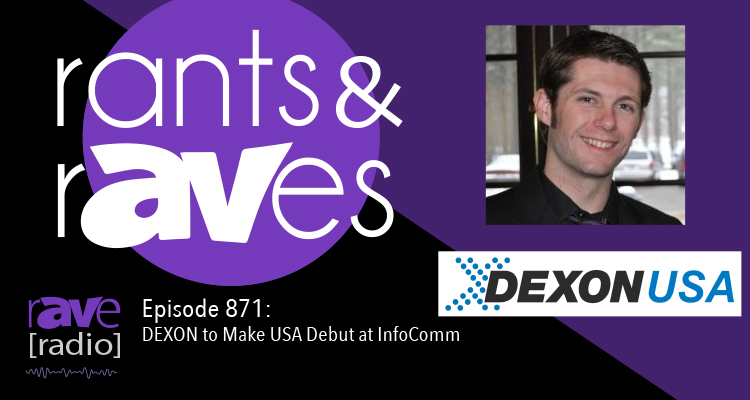 Rants and rAVes — Episode 871: DEXON to Make USA Debut at InfoComm