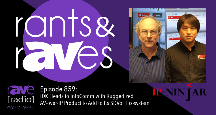 Rants and rAVes — Episode 859: IDK Heads to InfoComm with Ruggedized AV-over-IP Product to Add to Its SDVoE Ecosystem