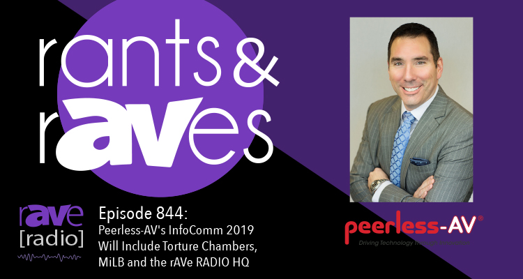 Rants and rAVes — Episode 844: Peerless-AV’s InfoComm 2019 Will Include Torture Chambers, MiLB and the rAVe RADIO HQ