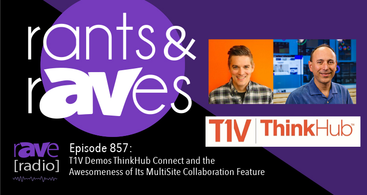 Rants and rAVes — Episode 857: T1V Demos ThinkHub Connect and the Awesomeness of Its MultiSite Collaboration Feature