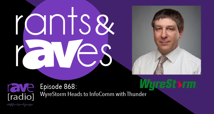 Rants and rAVes — Episode 868: WyreStorm Heads to InfoComm with Thunder