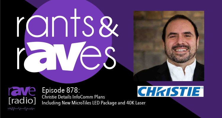 Rants and rAVes — Episode 878: Christie Details InfoComm Plans — Including New MicroTiles LED Package and 40K Laser