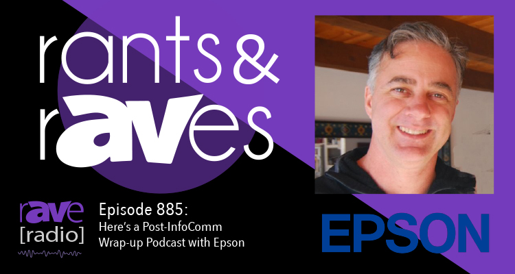 Rants and rAVes — Episode 885: Here’s a Post-InfoComm Wrap-up Podcast with Epson