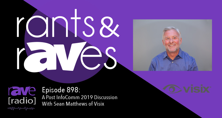 Rants and rAVes — Episode 898: The Post Visix InfoComm 2019 Videocast