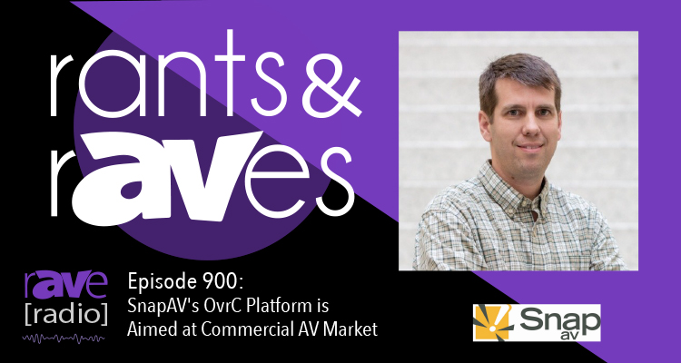 Rants and rAVes — Episode 900: SnapAV’s OvrC Platform is Aimed at Commercial AV Market