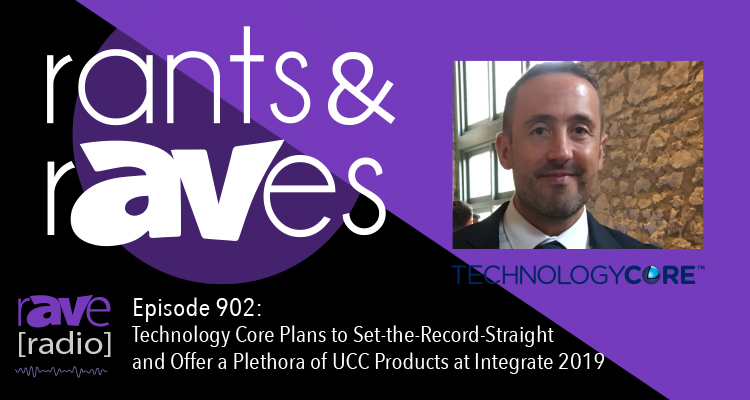 Rants and rAVes — Episode 902: Technology Core Plans to Set-the-Record-Straight and Offer a Plethora of UCC Products at Integrate 2019