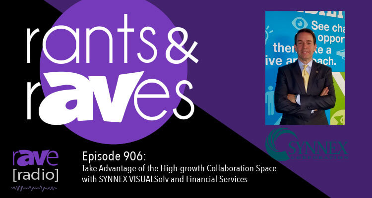 Rants and rAVes — Episode 906: Take Advantage of the High-growth Collaboration Space with SYNNEX VISUALSolv and Financial Services