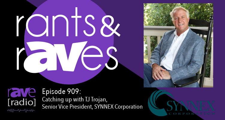 Rants and rAVes — Episode 909: Catching up with TJ Trojan, Senior Vice President, SYNNEX Corporation