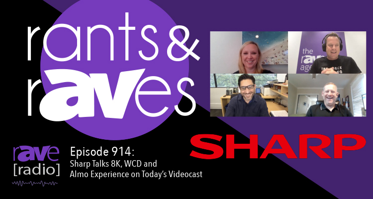 Rants and rAVes — Episode 914: Sharp Talks 8K, WCD and Almo Experience on Today’s Videocast