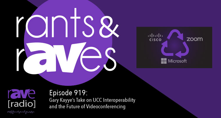 Rants and rAVes — Episode 919: Gary Kayye’s Take on UCC Interoperability and the Future of Videoconferencing