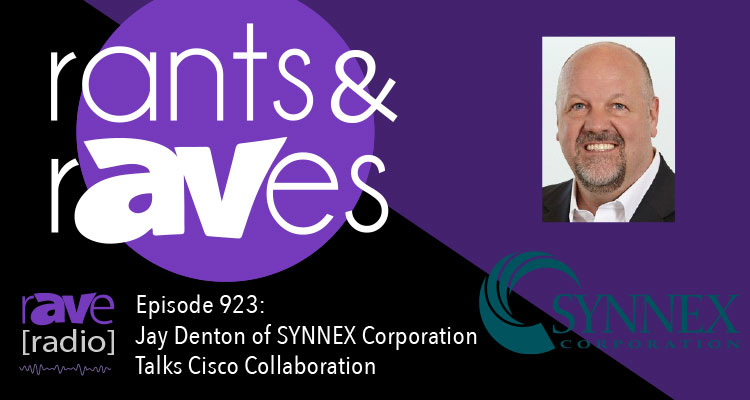 Rants & rAVes — Episode 923: Jay Denton of SYNNEX Corporation Talks Cisco Collaboration