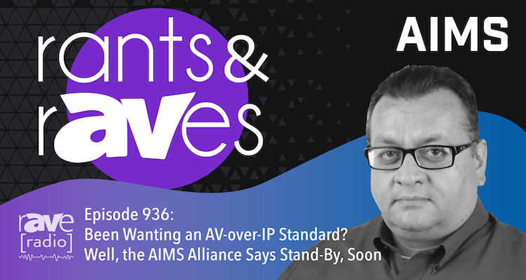 Rants and rAVes — Episode 936: Been Wanting an AV-over-IP Standard? Well, the AIMS Alliance Says Stand-By, Soon