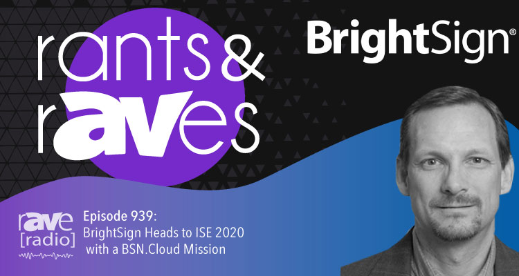 Rants and rAVes — Episode 939: BrightSign Heads to ISE 2020 with a BSN.Cloud Mission