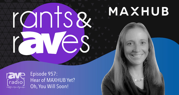 Rants and rAVes — Episode 957: Hear of MAXHUB Yet? Oh, You Will Soon!