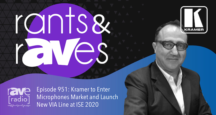 Rants and rAVes — Episode 951: Kramer to Enter Microphones Market and Launch New VIA Line at ISE 2020