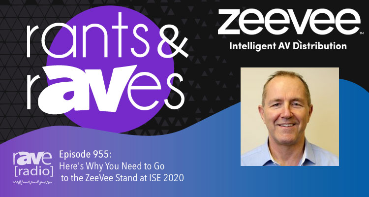 Rants and rAVes — Episode 955: Here’s Why You Need to Go to the ZeeVee Stand at ISE 2020
