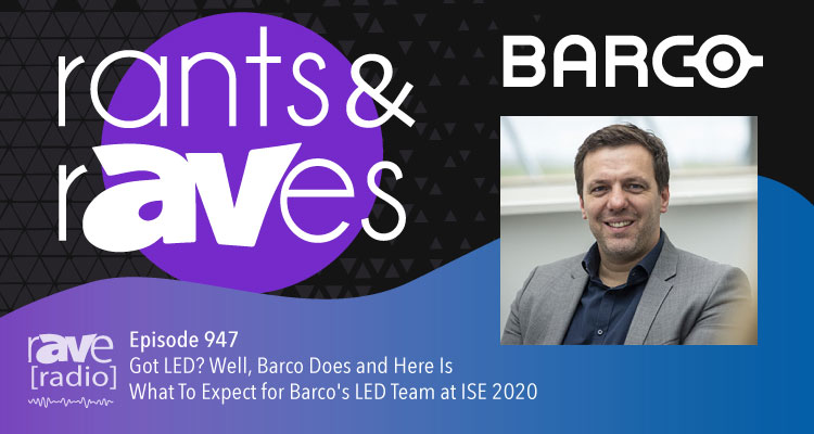 Rants and rAVes — Episode 947: Got LED? Well, Barco Does and Here Is What To Expect for Barco’s LED Team at ISE 2020