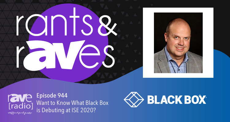 Rants and rAVes — Episode 944: Want to Know What Black Box is Debuting at ISE 2020?