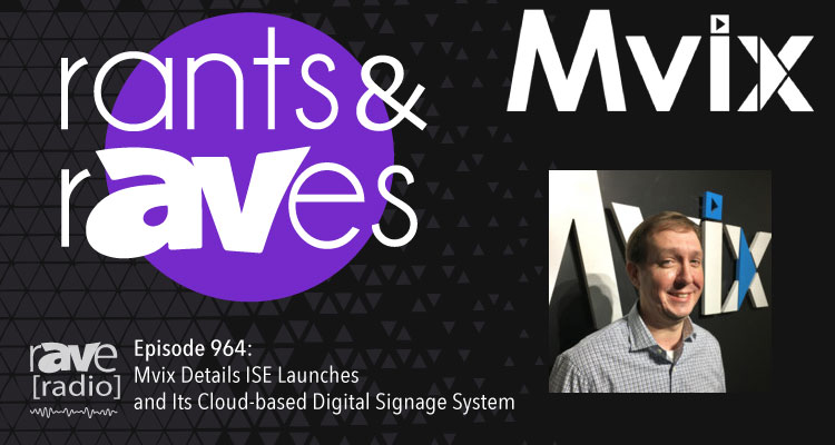 Rants and rAVes — Episode 964: Mvix Details ISE Launches and Its Cloud-based Digital Signage System