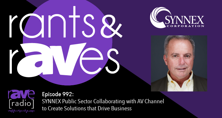 Rants and rAVes — Episode 992: SYNNEX Public Sector Collaborating with AV Channel to Create Solutions that Drive Business